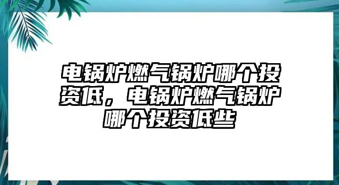 電鍋爐燃氣鍋爐哪個投資低，電鍋爐燃氣鍋爐哪個投資低些