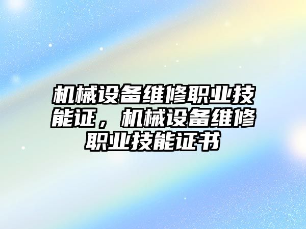 機(jī)械設(shè)備維修職業(yè)技能證，機(jī)械設(shè)備維修職業(yè)技能證書(shū)