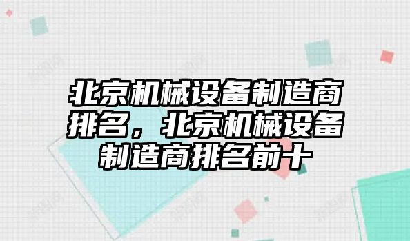 北京機(jī)械設(shè)備制造商排名，北京機(jī)械設(shè)備制造商排名前十