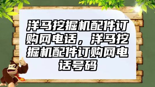 洋馬挖掘機配件訂購網(wǎng)電話，洋馬挖掘機配件訂購網(wǎng)電話號碼