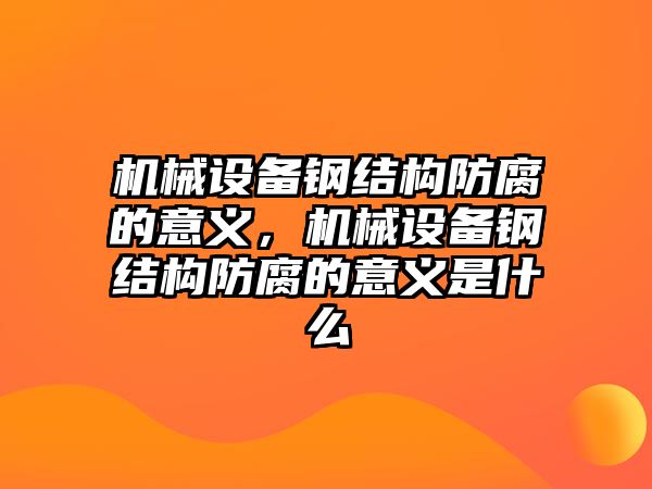 機械設(shè)備鋼結(jié)構(gòu)防腐的意義，機械設(shè)備鋼結(jié)構(gòu)防腐的意義是什么