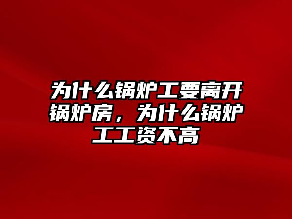 為什么鍋爐工要離開鍋爐房，為什么鍋爐工工資不高