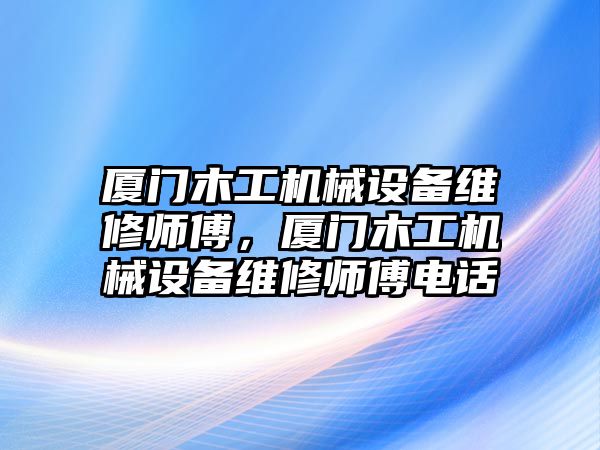 廈門木工機械設備維修師傅，廈門木工機械設備維修師傅電話