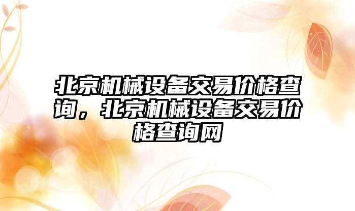 北京機械設備交易價格查詢，北京機械設備交易價格查詢網