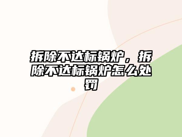 拆除不達(dá)標(biāo)鍋爐，拆除不達(dá)標(biāo)鍋爐怎么處罰