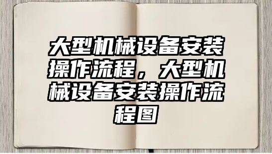 大型機械設(shè)備安裝操作流程，大型機械設(shè)備安裝操作流程圖