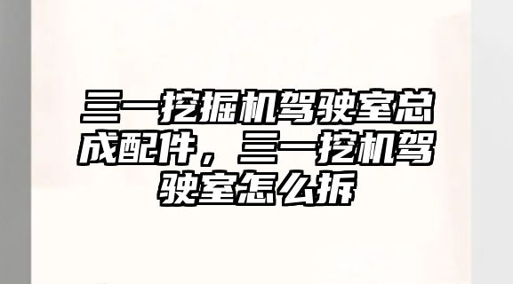 三一挖掘機駕駛室總成配件，三一挖機駕駛室怎么拆