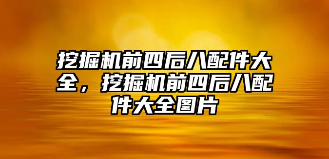 挖掘機(jī)前四后八配件大全，挖掘機(jī)前四后八配件大全圖片