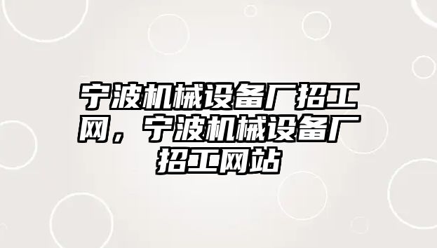 寧波機械設(shè)備廠招工網(wǎng)，寧波機械設(shè)備廠招工網(wǎng)站