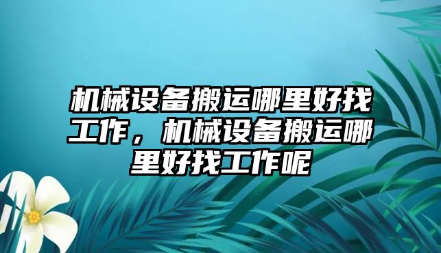 機(jī)械設(shè)備搬運(yùn)哪里好找工作，機(jī)械設(shè)備搬運(yùn)哪里好找工作呢