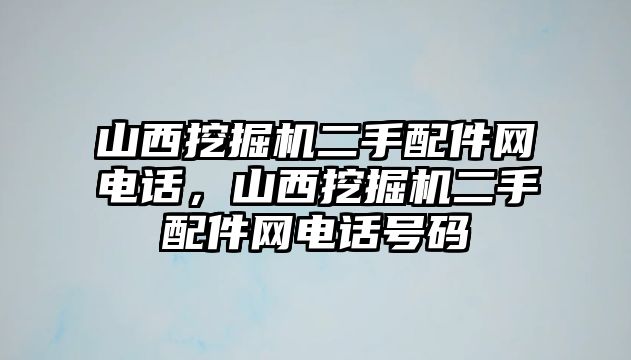 山西挖掘機(jī)二手配件網(wǎng)電話，山西挖掘機(jī)二手配件網(wǎng)電話號(hào)碼