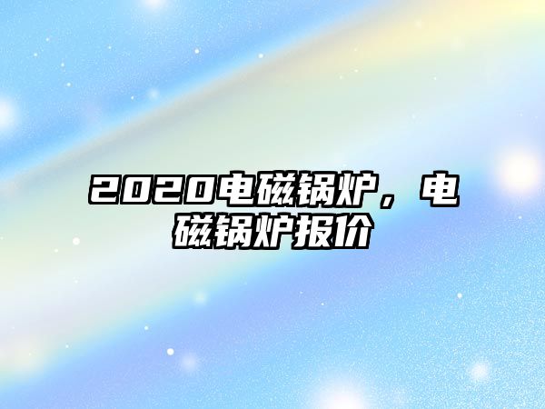 2020電磁鍋爐，電磁鍋爐報價