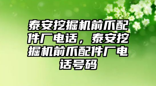 泰安挖掘機前爪配件廠電話，泰安挖掘機前爪配件廠電話號碼