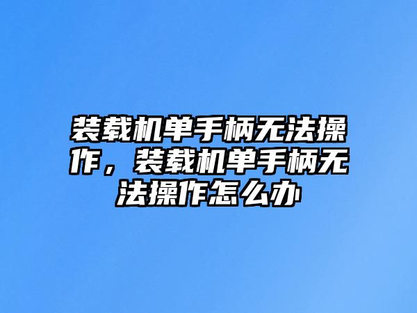 裝載機(jī)單手柄無(wú)法操作，裝載機(jī)單手柄無(wú)法操作怎么辦