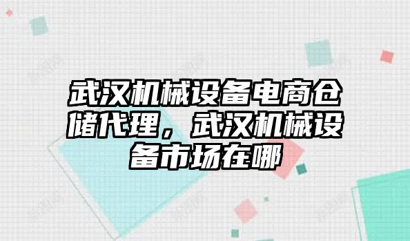 武漢機(jī)械設(shè)備電商倉(cāng)儲(chǔ)代理，武漢機(jī)械設(shè)備市場(chǎng)在哪