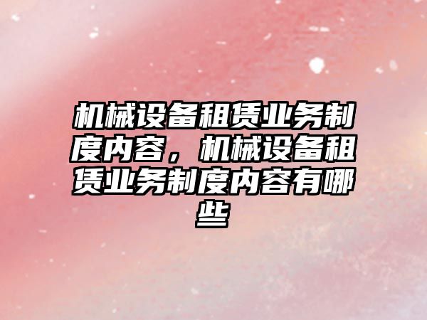 機械設備租賃業(yè)務制度內容，機械設備租賃業(yè)務制度內容有哪些