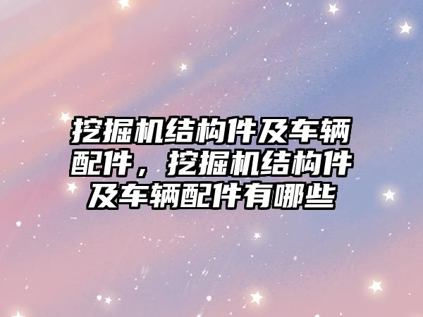 挖掘機(jī)結(jié)構(gòu)件及車輛配件，挖掘機(jī)結(jié)構(gòu)件及車輛配件有哪些