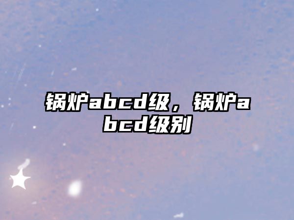 鍋爐abcd級，鍋爐abcd級別