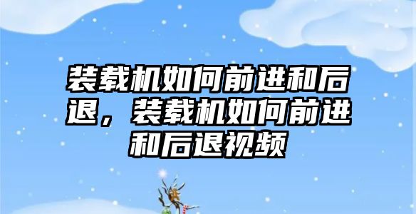 裝載機如何前進和后退，裝載機如何前進和后退視頻