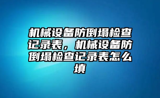 機械設備防倒塌檢查記錄表，機械設備防倒塌檢查記錄表怎么填