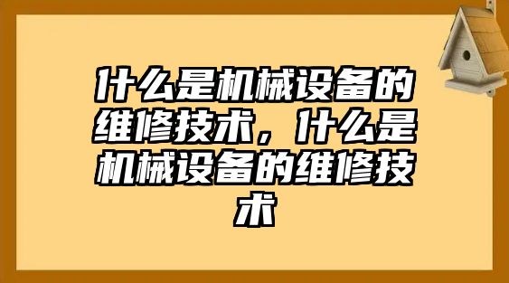 什么是機(jī)械設(shè)備的維修技術(shù)，什么是機(jī)械設(shè)備的維修技術(shù)