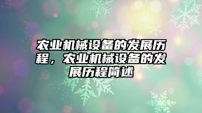 農(nóng)業(yè)機(jī)械設(shè)備的發(fā)展歷程，農(nóng)業(yè)機(jī)械設(shè)備的發(fā)展歷程簡(jiǎn)述