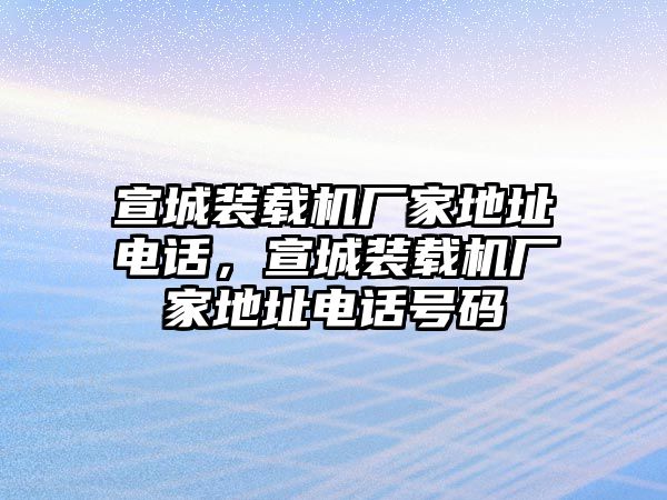 宣城裝載機(jī)廠家地址電話，宣城裝載機(jī)廠家地址電話號碼