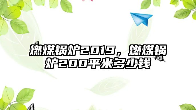 燃煤鍋爐2019，燃煤鍋爐200平米多少錢