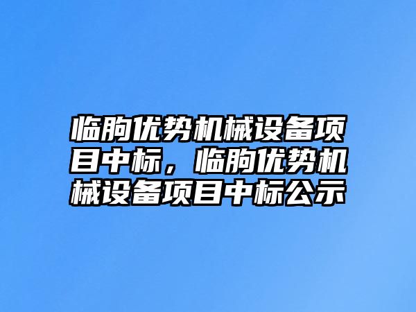 臨朐優(yōu)勢機械設備項目中標，臨朐優(yōu)勢機械設備項目中標公示