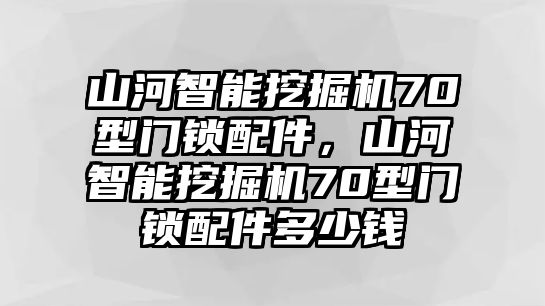 山河智能挖掘機(jī)70型門鎖配件，山河智能挖掘機(jī)70型門鎖配件多少錢