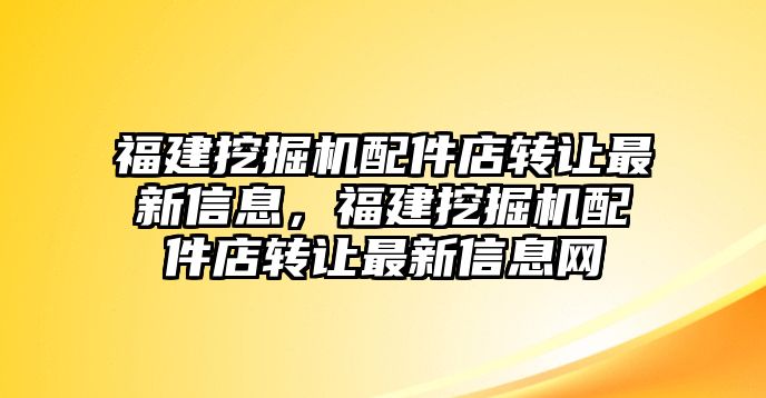 福建挖掘機(jī)配件店轉(zhuǎn)讓最新信息，福建挖掘機(jī)配件店轉(zhuǎn)讓最新信息網(wǎng)