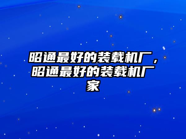 昭通最好的裝載機廠，昭通最好的裝載機廠家