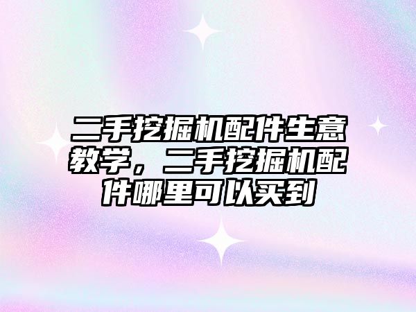 二手挖掘機配件生意教學(xué)，二手挖掘機配件哪里可以買到