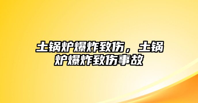 土鍋爐爆炸致傷，土鍋爐爆炸致傷事故