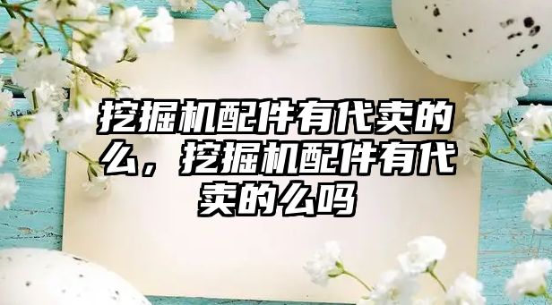 挖掘機配件有代賣的么，挖掘機配件有代賣的么嗎