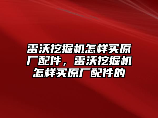 雷沃挖掘機(jī)怎樣買原廠配件，雷沃挖掘機(jī)怎樣買原廠配件的