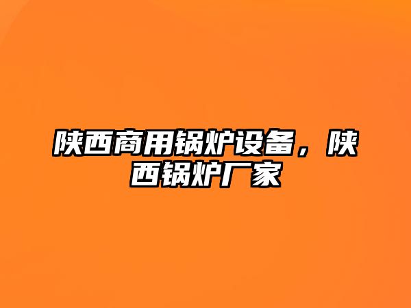 陜西商用鍋爐設(shè)備，陜西鍋爐廠家