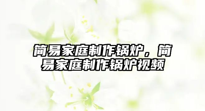 簡(jiǎn)易家庭制作鍋爐，簡(jiǎn)易家庭制作鍋爐視頻