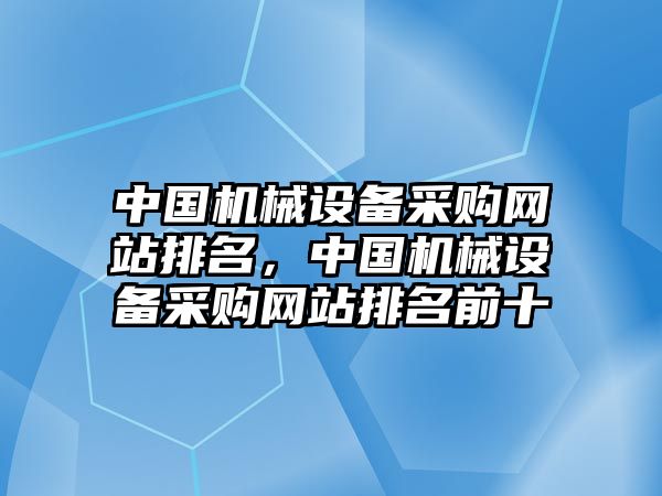 中國機(jī)械設(shè)備采購網(wǎng)站排名，中國機(jī)械設(shè)備采購網(wǎng)站排名前十