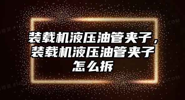 裝載機液壓油管夾子，裝載機液壓油管夾子怎么拆