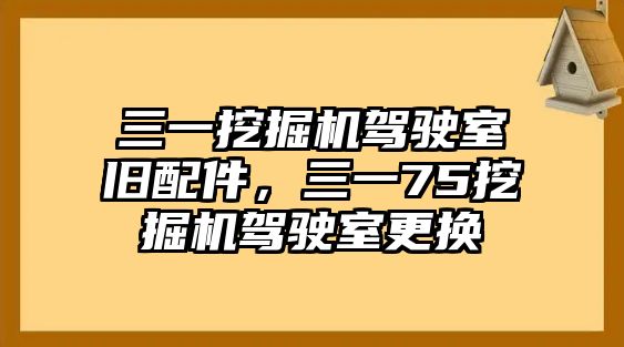 三一挖掘機(jī)駕駛室舊配件，三一75挖掘機(jī)駕駛室更換