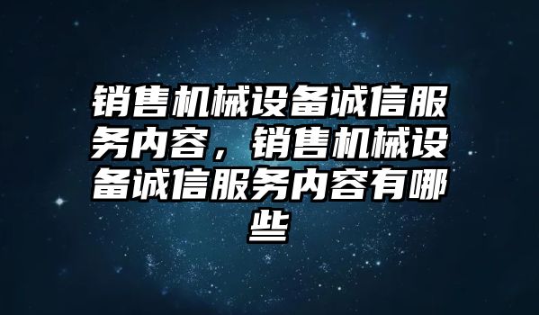 銷售機械設(shè)備誠信服務(wù)內(nèi)容，銷售機械設(shè)備誠信服務(wù)內(nèi)容有哪些