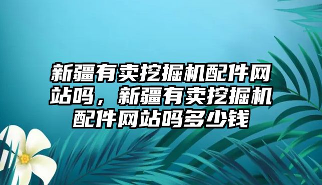 新疆有賣挖掘機配件網站嗎，新疆有賣挖掘機配件網站嗎多少錢