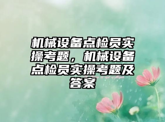 機械設(shè)備點檢員實操考題，機械設(shè)備點檢員實操考題及答案