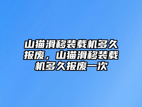 山貓滑移裝載機(jī)多久報(bào)廢，山貓滑移裝載機(jī)多久報(bào)廢一次