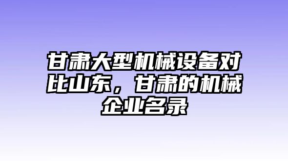 甘肅大型機(jī)械設(shè)備對(duì)比山東，甘肅的機(jī)械企業(yè)名錄