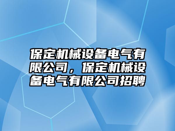 保定機械設(shè)備電氣有限公司，保定機械設(shè)備電氣有限公司招聘