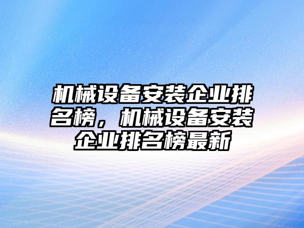 機械設備安裝企業(yè)排名榜，機械設備安裝企業(yè)排名榜最新