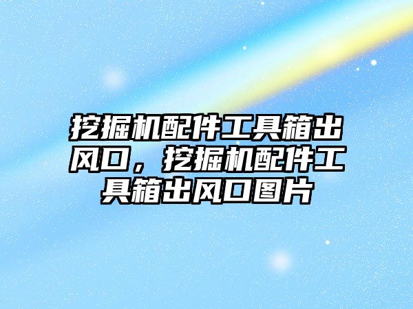 挖掘機配件工具箱出風口，挖掘機配件工具箱出風口圖片