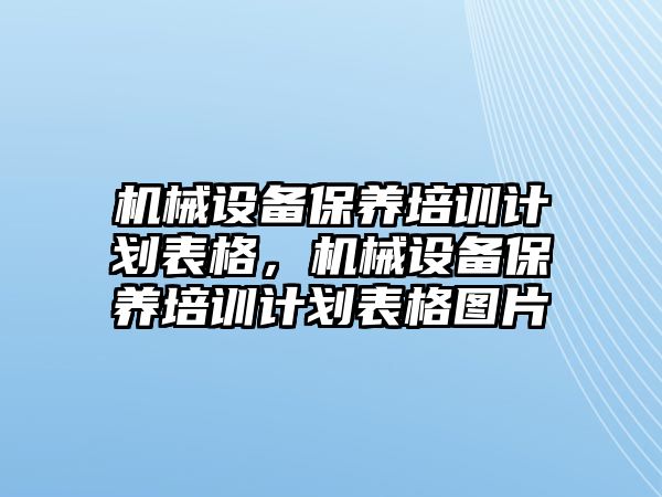 機(jī)械設(shè)備保養(yǎng)培訓(xùn)計(jì)劃表格，機(jī)械設(shè)備保養(yǎng)培訓(xùn)計(jì)劃表格圖片